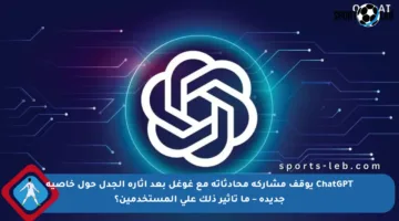ChatGPT يوقف مشاركة محادثاته مع غوغل بعد إثارة الجدل حول خاصية جديدة – ما تأثير ذلك على المستخدمين؟